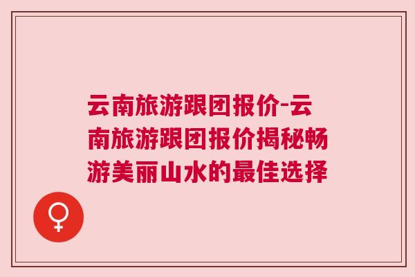 云南旅行團最新報價,時代的旅行風潮與變遷之旅